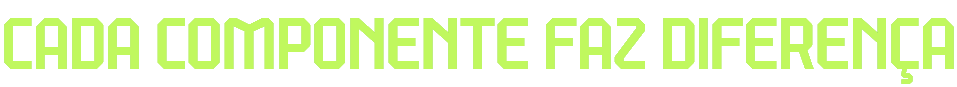 CADA COMPONENTE FAZ DIFERENÇA